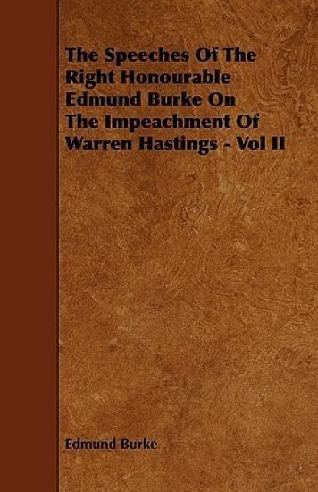 The Speeches Of The Right Honourable Edmund Burke On The Impeachment Of Warren Hastings - Vol II