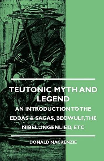 Teutonic Myth And Legend - An Introduction To The Eddas & Sagas, Beowulf, The Nibelungenlied, Etc