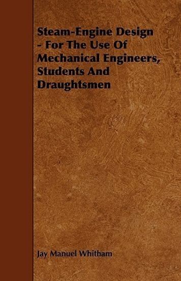 Steam-Engine Design - For The Use Of Mechanical Engineers, Students And Draughtsmen
