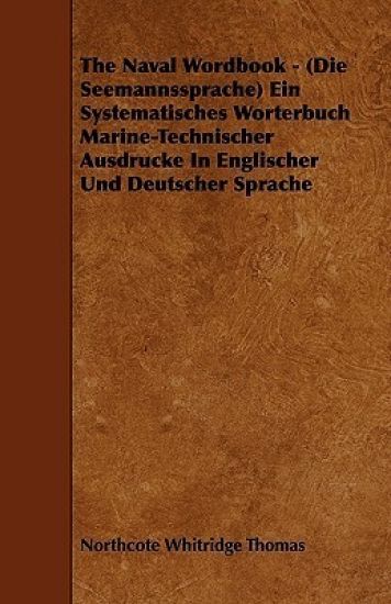 The Naval Wordbook - (Die Seemannssprache) Ein Systematisches Worterbuch Marine-Technischer Ausdrucke In Englischer Und Deutscher Sprache
