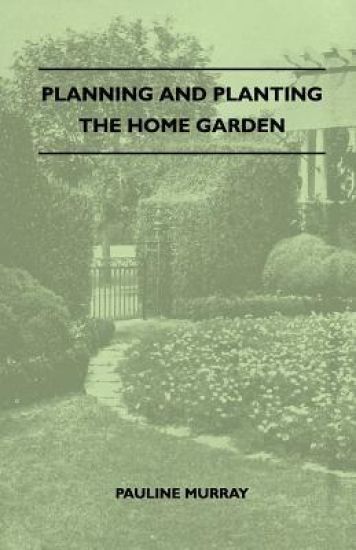 Planning And Planting The Home Garden - A Popular Handbook Containing Concise And Dependable Information Designed To Help The Makers Of Small Gardens