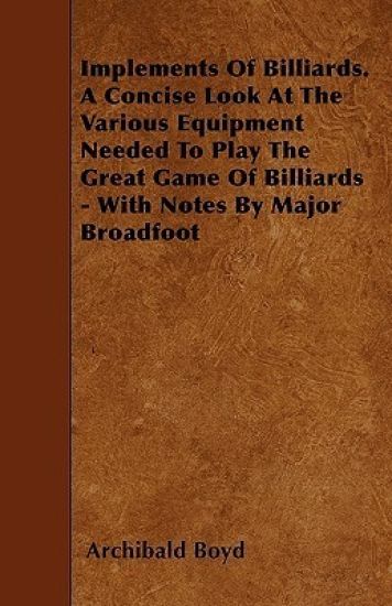 Implements Of Billiards. A Concise Look At The Various Equipment Needed To Play The Great Game Of Billiards - With Notes By Major Broadfoot