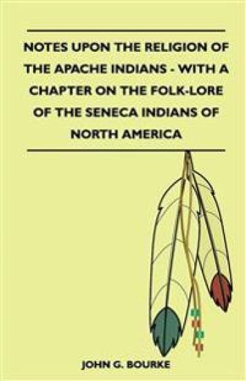 Notes Upon The Religion Of The Apache Indians - With A Chapter On The Folk-Lore Of The Seneca Indians Of North America