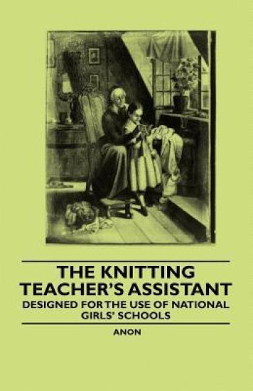 The Knitting Teacher's Assistant - Designed for the Use of National Girls' Schools