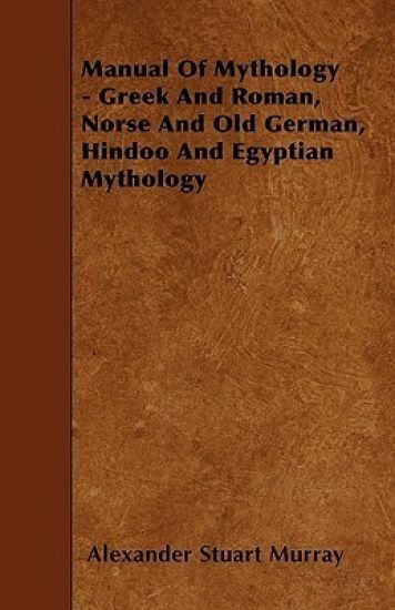 Manual Of Mythology - Greek And Roman, Norse And Old German, Hindoo And Egyptian Mythology