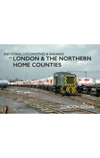 Industrial Locomotives & Railways of London & the Northern Home Counties