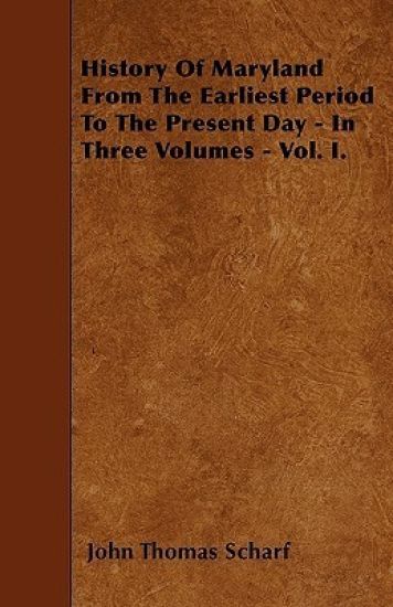 History Of Maryland From The Earliest Period To The Present Day - In Three Volumes - Vol. I.