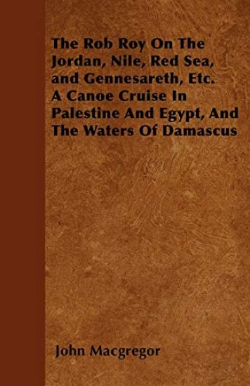 The Rob Roy On The Jordan, Nile, Red Sea, and Gennesareth, Etc. A Canoe Cruise In Palestine And Egypt, And The Waters Of Damascus