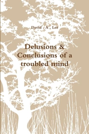 Delusions & Conclusions of a Troubled Mind