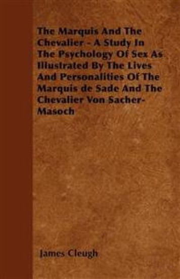 The Marquis And The Chevalier - A Study In The Psychology Of Sex As Illustrated By The Lives And Personalities Of The Marquis De Sade And The Chevalier Von Sacher-Masoch