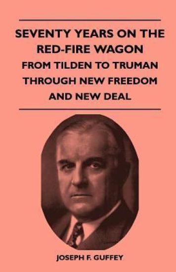 Seventy Years On The Red-Fire Wagon - From Tilden To Truman Through New Freedom And New Deal