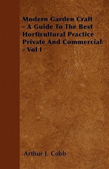 Modern Garden Craft - A Guide To The Best Horticultural Practice Private And Commercial - Vol I
