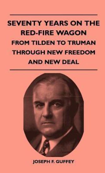 Seventy Years On The Red-Fire Wagon - From Tilden To Truman Through New Freedom And New Deal
