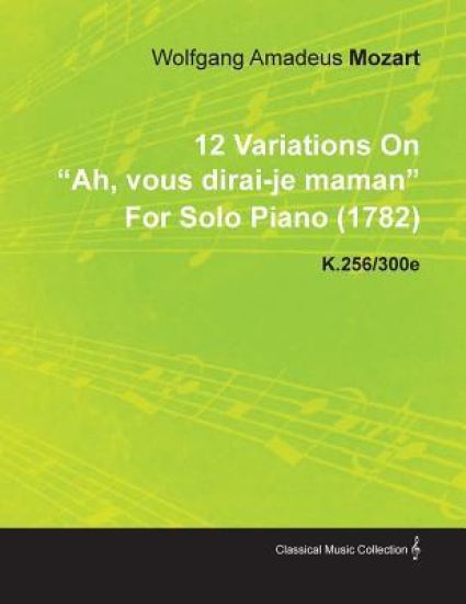 12 Variations On "Ah, Vous Dirai-je Maman" By Wolfgang Amadeus Mozart For Solo Piano (1782) K.256/300e