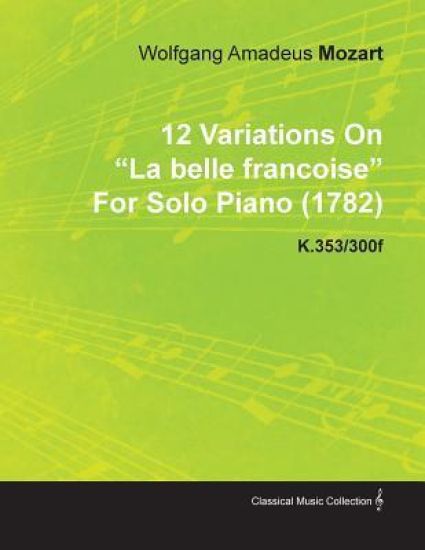 12 Variations On "La Belle Francoise" By Wolfgang Amadeus Mozart For Solo Piano (1782) K.353/300f