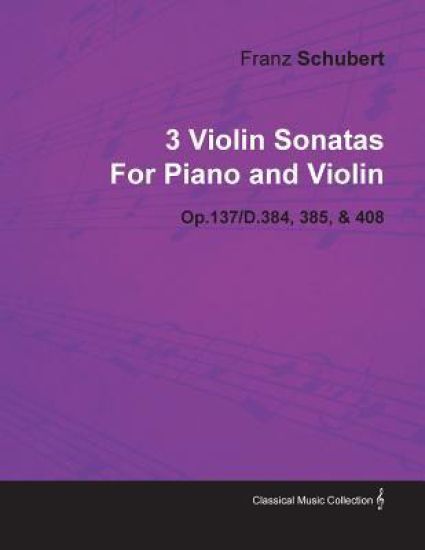 3 Violin Sonatas By Franz Schubert For Piano and Violin Op.137/D.384, 385, & 408