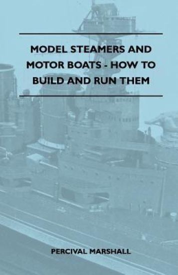 Model Steamers And Motor Boats - How To Build And Run Them