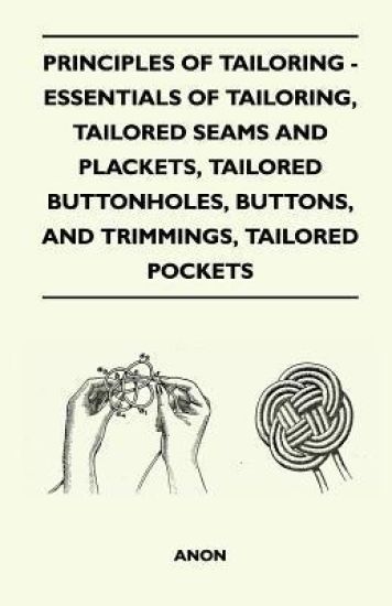 Principles Of Tailoring - Essentials Of Tailoring, Tailored Seams And Plackets, Tailored Buttonholes, Buttons, And Trimmings, Tailored Pockets