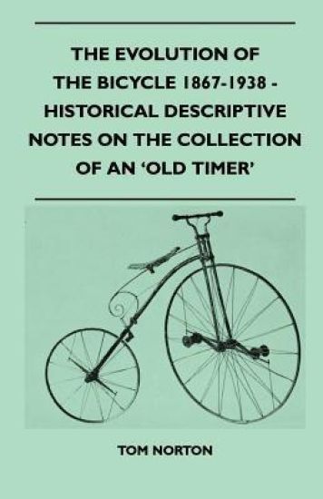The Evolution Of The Bicycle 1867-1938 - Historical Descriptive Notes On The Collection Of An 'Old Timer'