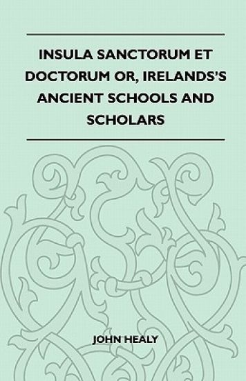 Insula Sanctorum Et Doctorum Or, Irelands's Ancient Schools And Scholars