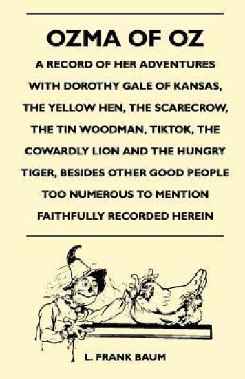 Ozma Of Oz - A Record Of Her Adventures With Dorothy Gale Of Kansas, The Yellow Hen, The Scarecrow, The Tin Woodman, Tiktok, The Cowardly Lion And The Hungry Tiger, Besides Other Good People Too Numerous To Mention Faithfully Recorded Herein