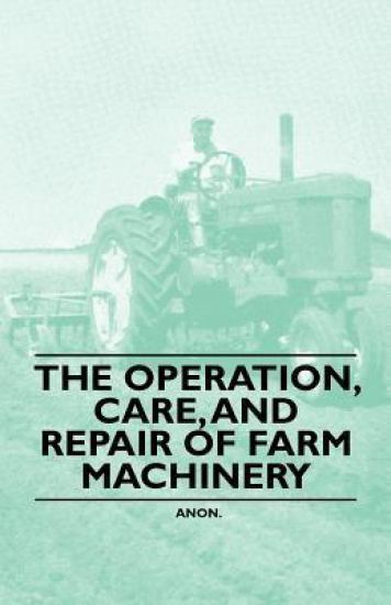 The Operation, Care, And Repair of Farm Machinery
