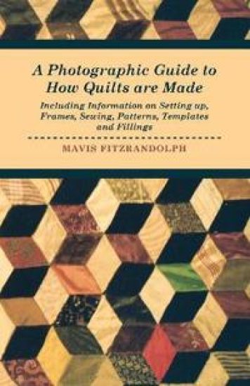 A Photographic Guide to How Quilts are Made - Including Information on Setting Up, Frames, Sewing, Patterns, Templates and Fillings