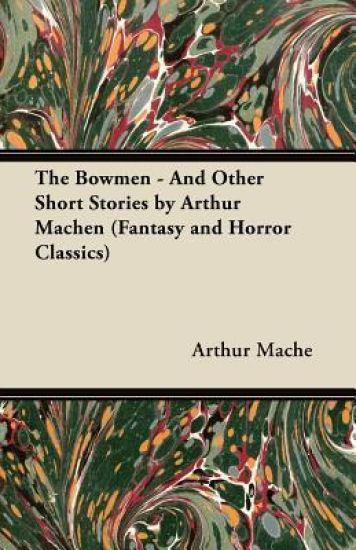 The Bowmen - And Other Short Stories by Arthur Mache (Fantasy and Horror Classics)