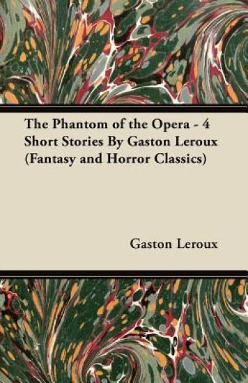 The Phantom of the Opera - 4 Short Stories By Gaston Leroux (Fantasy and Horror Classics)