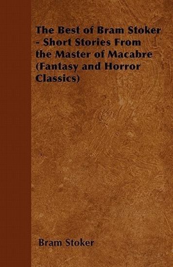 The Best of Bram Stoker - Short Stories From the Master of Macabre (Fantasy and Horror Classics)