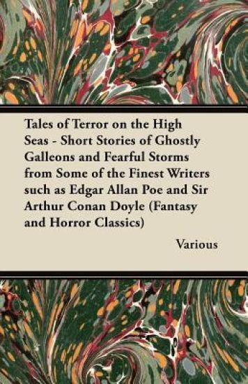 Tales of Terror on the High Seas - Short Stories of Ghostly Galleons and Fearful Storms from Some of the Finest Writers Such as Edgar Allan Poe and Sir Arthur Conan Doyle (Fantasy and Horror Classics)