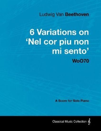Ludwig Van Beethoven - 6 Variations on 'Nel Cor Piu Non Mi Sento' WoO70 - A Score for Solo Piano