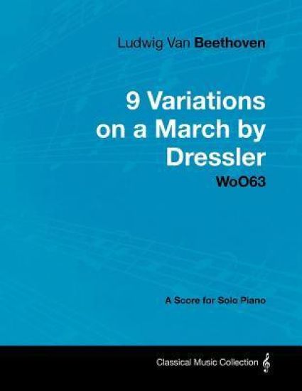 Ludwig Van Beethoven - 9 Variations on a March by Dressler - WoO63 - A Score for Solo Piano