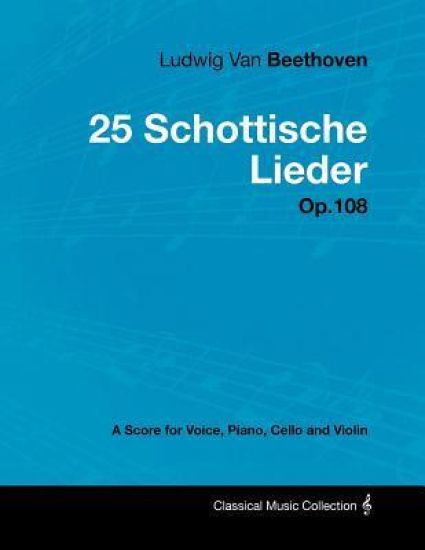 Ludwig Van Beethoven - 25 Schottische Lieder - Op.108 - A Score for Voice, Piano, Cello and Violin