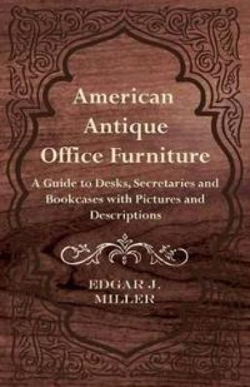 American Antique Office Furniture - A Guide to Desks, Secretaries and Bookcases with Pictures and Descriptions