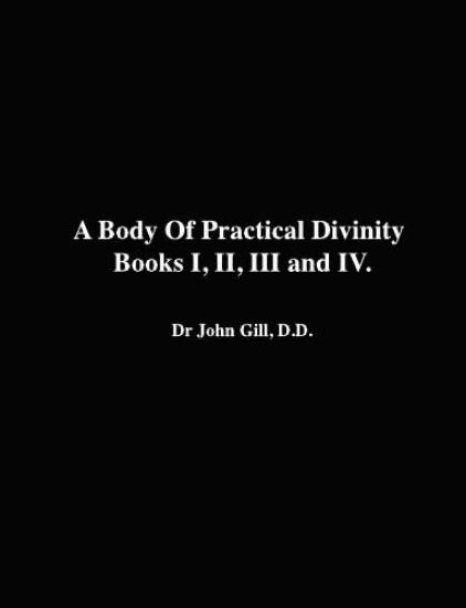 A Body Of Practical Divinity, Books I, II, III and IV, By Dr. John Gill. D.D.