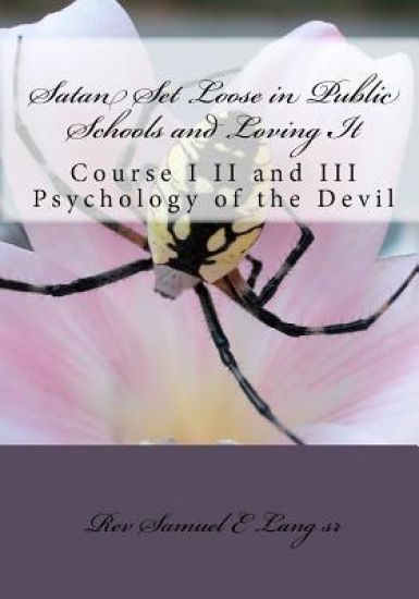Satan Set Loose in Public Schools and Loving It: Course I II and III Psychology of the Devil