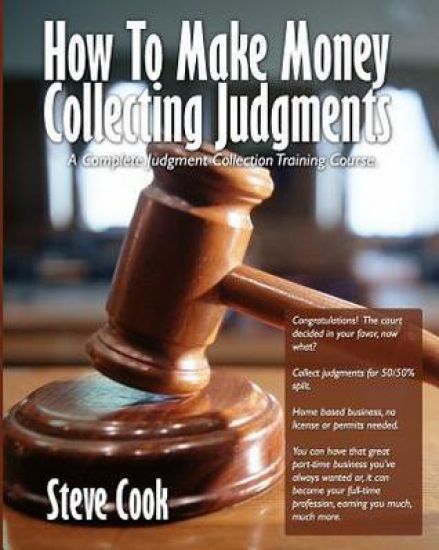 How To Make Money Collecting Judgments: Becoming A Professional Judgment Collector And Recovery Processor