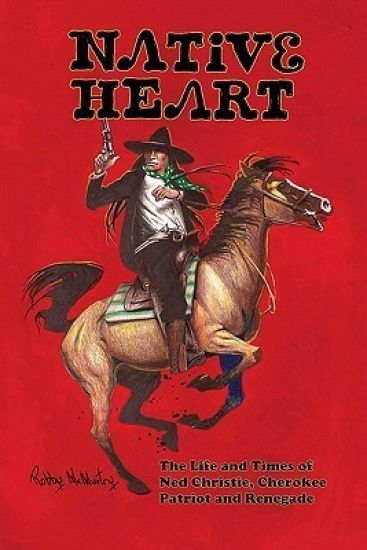 Native Heart: The Life and Times of Ned Christie, Cherokee Patriot and Renegade