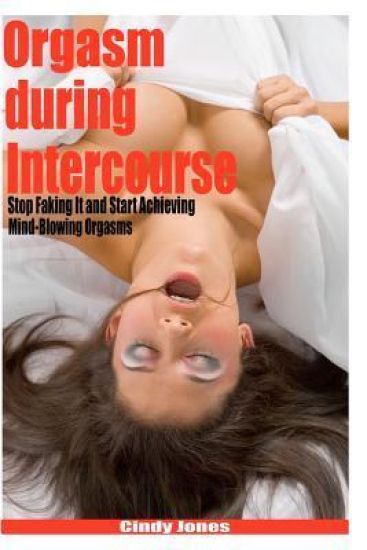 Orgasm during Intercourse: Stop Faking It and Start Achieving Mind-Blowing Orgasms