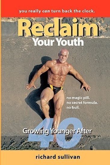Reclaim Your Youth: Growing Younger After 40: You Really Can Turn Back The Clock