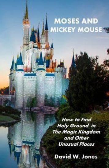 Moses and Mickey Mouse: How to Find Holy Ground in the Magic Kingdom and Other Unusual Places