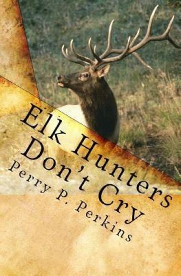 Elk Hunters Don't Cry: An Outdoor Collection