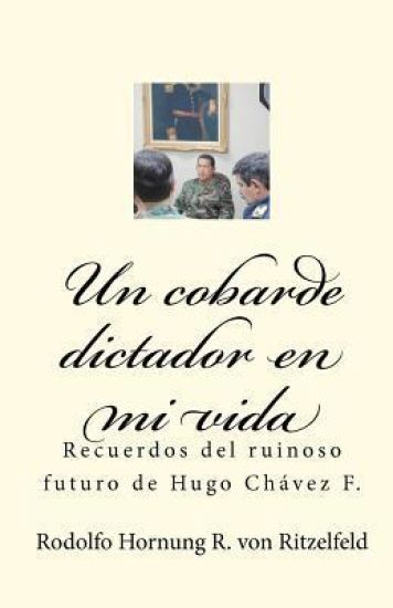 Un cobarde dictador en mi vida: Recuerdos del ruinoso futuro de Hugo Chávez F.