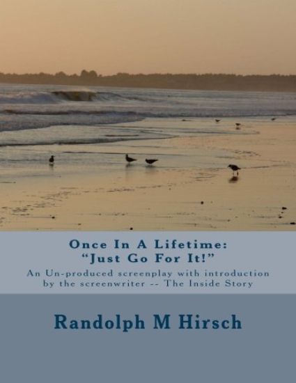 Once In A Lifetime: "Just Go For It!" An Un-produced screenplay with Introduction by the Screenwriter -- The Inside Story