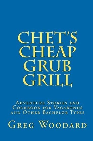 Chet's Cheap Grub Grill: Adventure Stories and Cookbook for Vagabonds and Other Bachelor Types