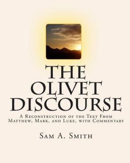 The Olivet Discourse: A Reconstruction of the Text From Matthew, Mark, and Luke, with Commentary