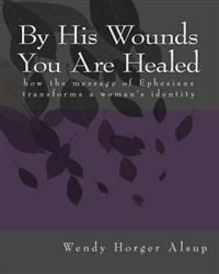 By His Wounds You are Healed: How the Message of Ephesians Transforms a Woman's Identity
