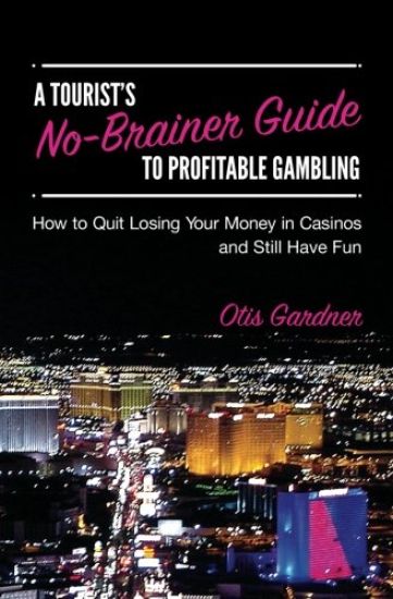 A Tourist's No-Brainer Guide to Profitable Gambling: How to quit losing your money in casinos and still have fun