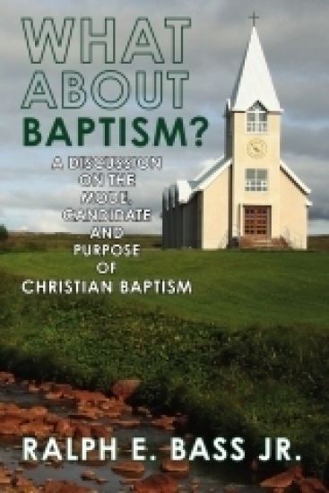 What About Baptism?: A Discussion on the Mode, Candidate and Purpose of Christian Baptism